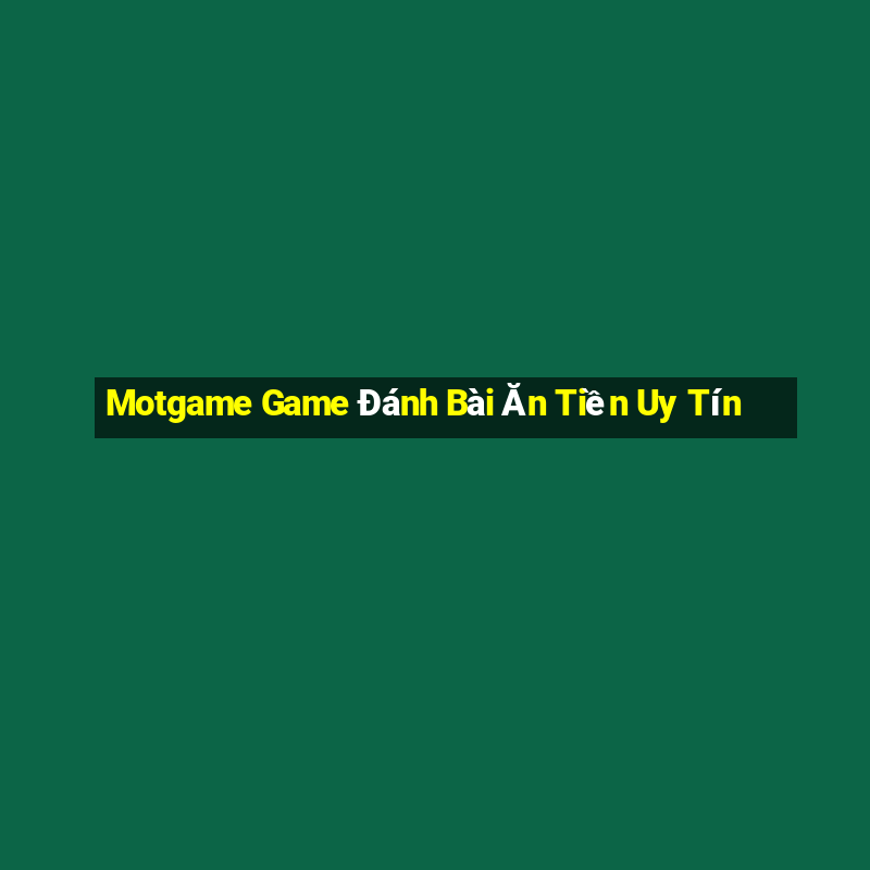 Motgame Game Đánh Bài Ăn Tiền Uy Tín