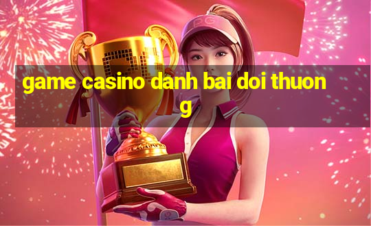 game casino danh bai doi thuong