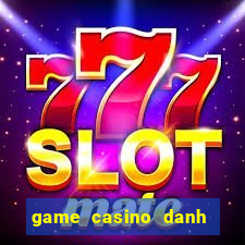 game casino danh bai doi thuong