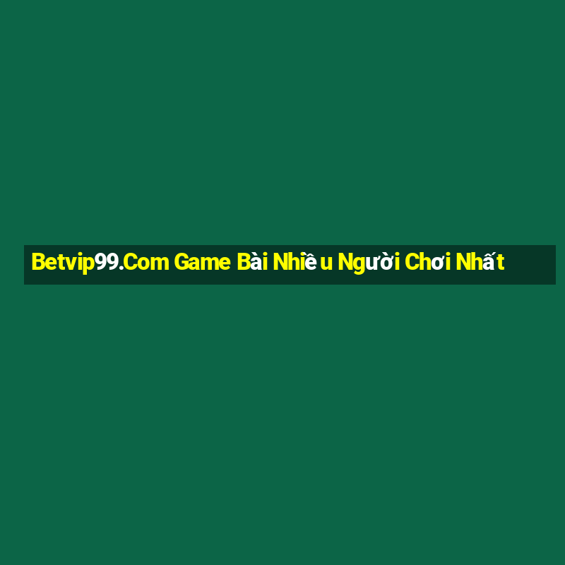 Betvip99.Com Game Bài Nhiều Người Chơi Nhất