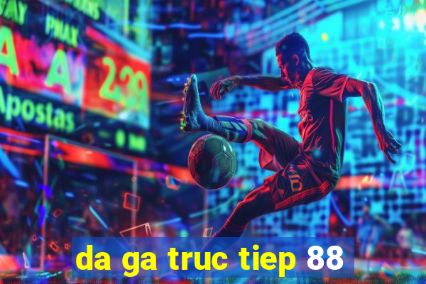 da ga truc tiep 88