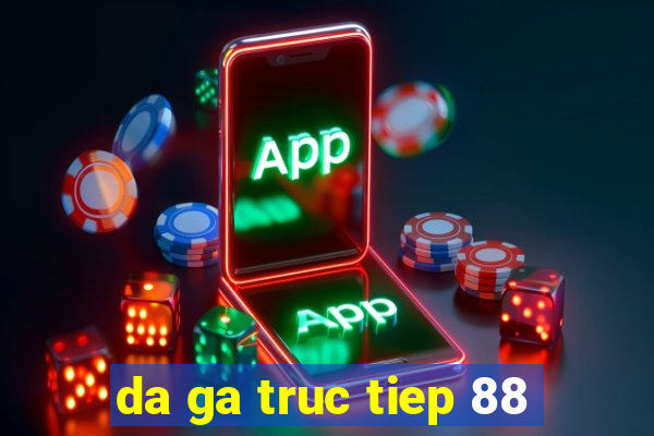 da ga truc tiep 88