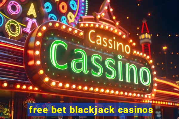 free bet blackjack casinos