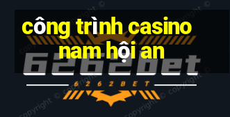 công trình casino nam hội an