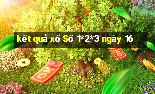 kết quả xổ Số 1*2*3 ngày 16