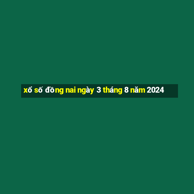 xổ số đồng nai ngày 3 tháng 8 năm 2024