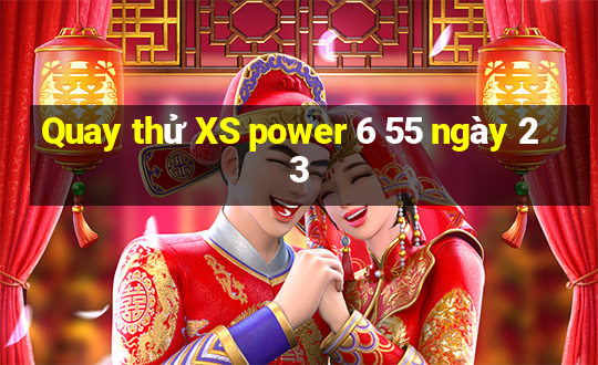 Quay thử XS power 6 55 ngày 23