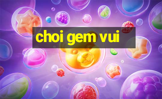 choi gem vui