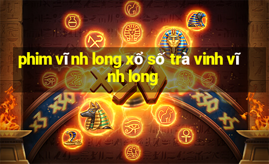 phim vĩnh long xổ số trà vinh vĩnh long