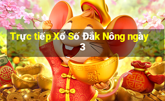 Trực tiếp Xổ Số Đắk Nông ngày 3