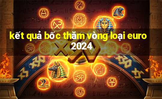 kết quả bốc thăm vòng loại euro 2024