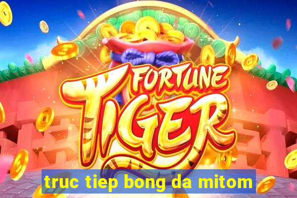 truc tiep bong da mitom