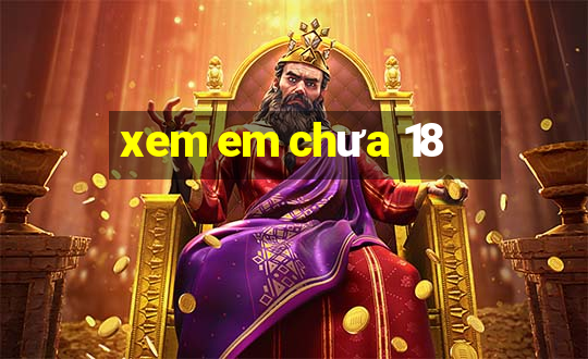 xem em chưa 18