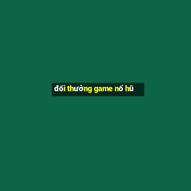 đổi thưởng game nổ hũ