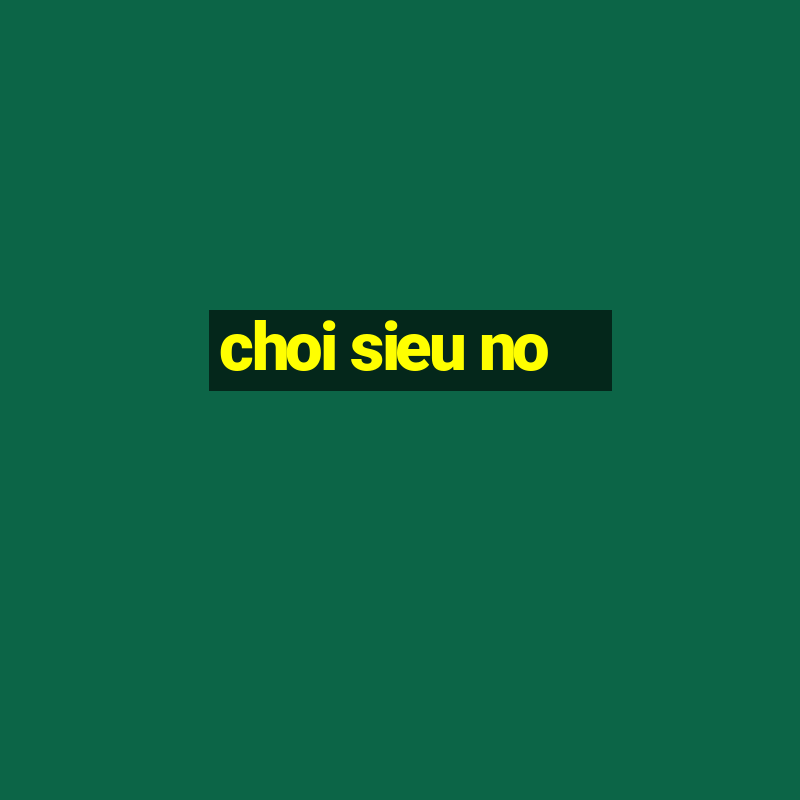 choi sieu no