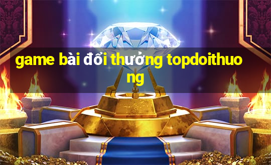 game bài đổi thưởng topdoithuong