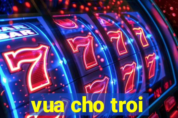 vua cho troi