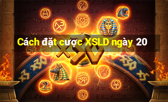 Cách đặt cược XSLD ngày 20