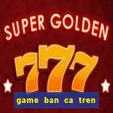 game ban ca tren sieu thi