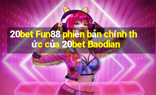 20bet Fun88 phiên bản chính thức của 20bet Baodian