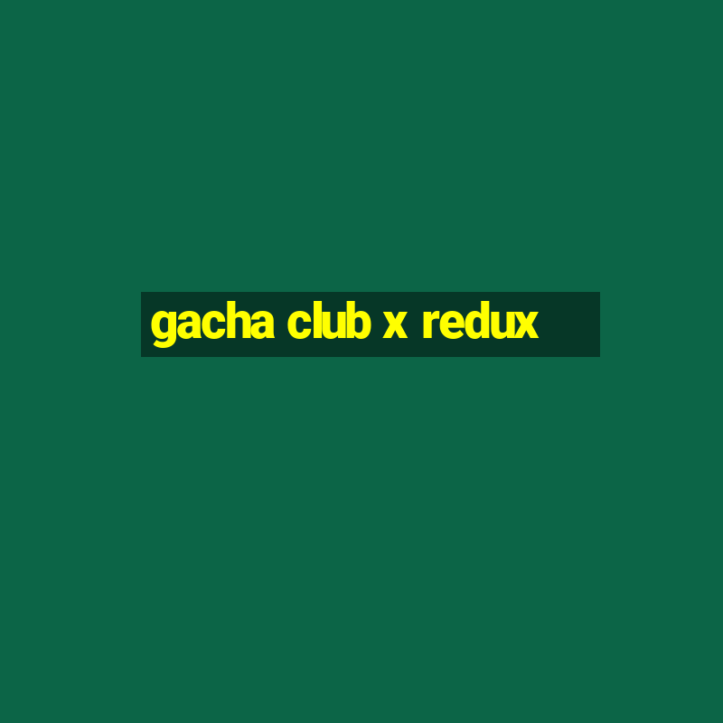 gacha club x redux