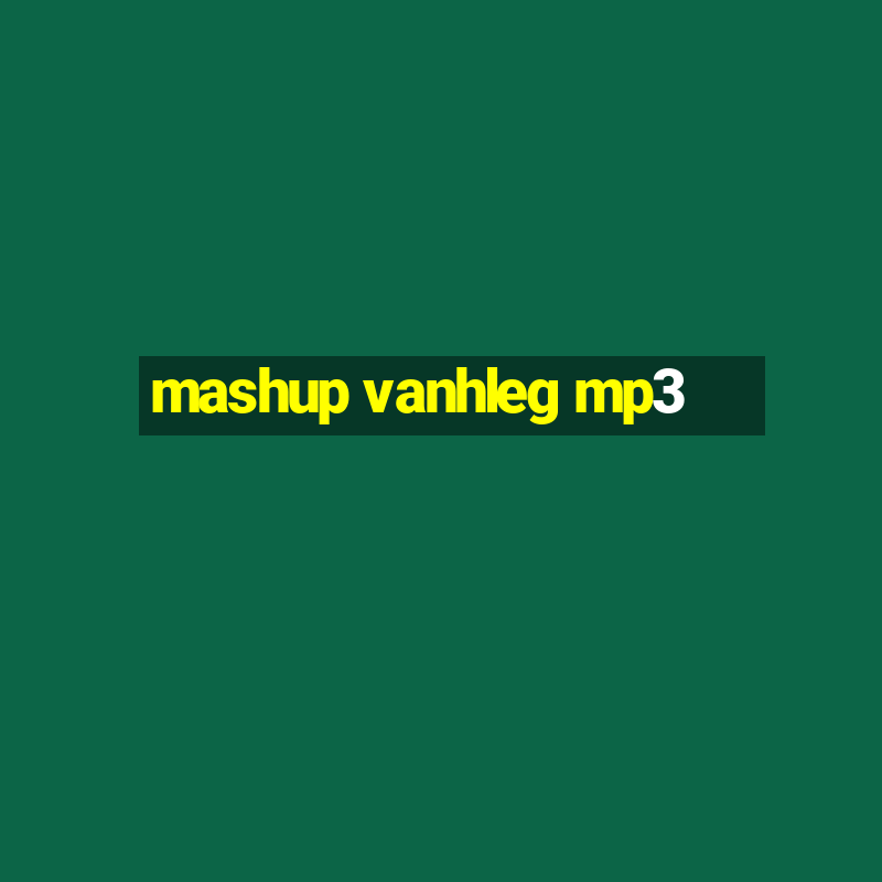 mashup vanhleg mp3