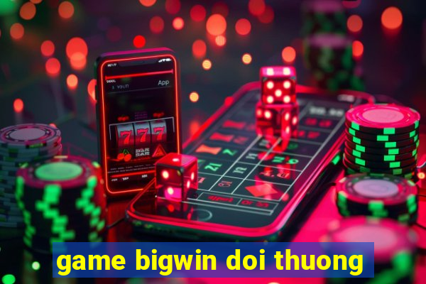 game bigwin doi thuong