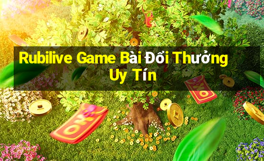 Rubilive Game Bài Đổi Thưởng Uy Tín