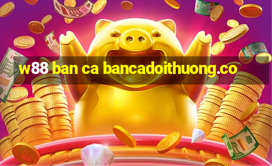 w88 ban ca bancadoithuong.co