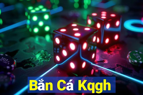 Bắn Cá Kqgh