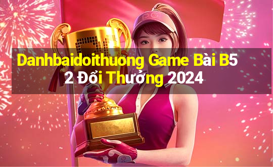 Danhbaidoithuong Game Bài B52 Đổi Thưởng 2024