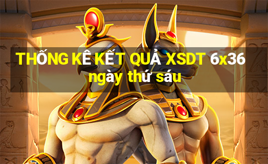 THỐNG KÊ KẾT QUẢ XSDT 6x36 ngày thứ sáu