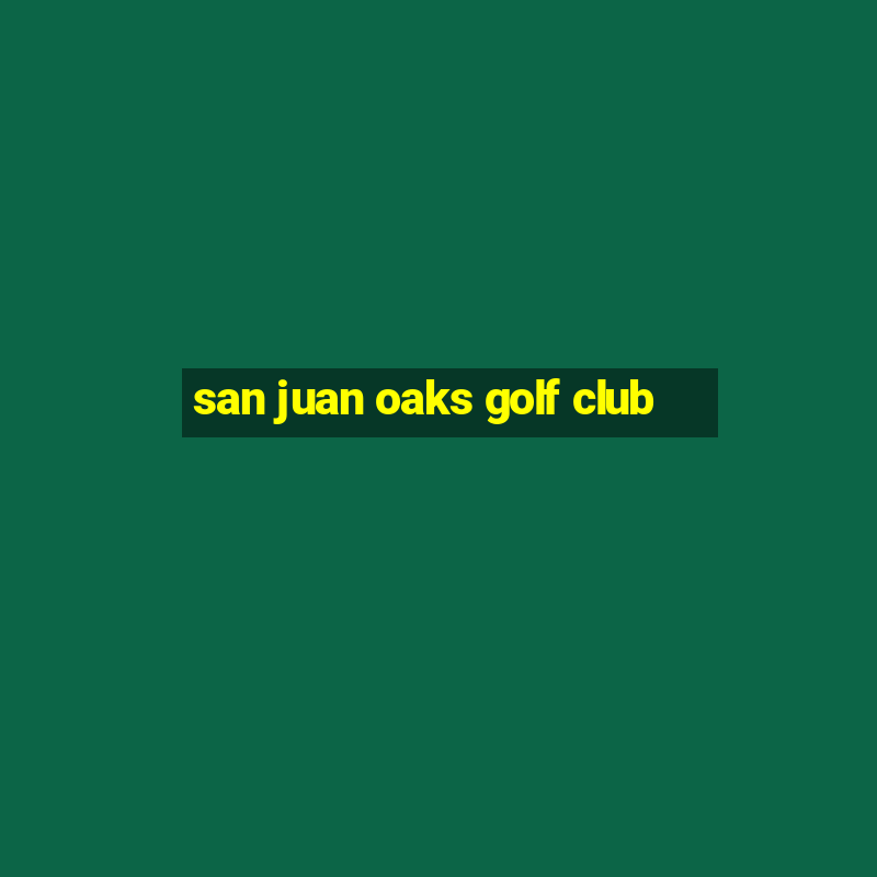 san juan oaks golf club