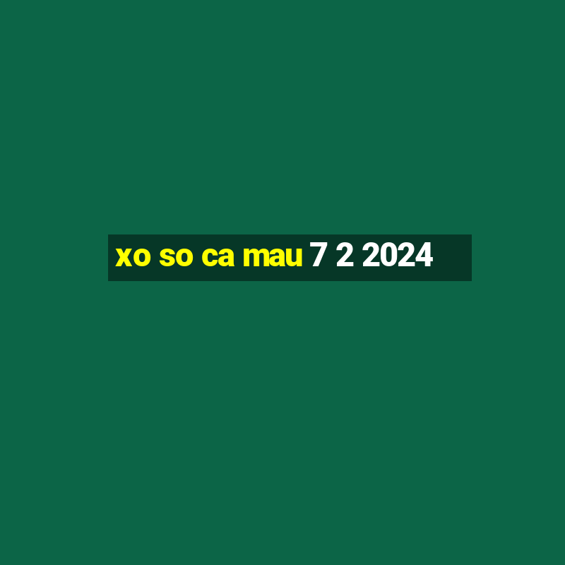 xo so ca mau 7 2 2024