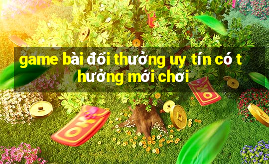 game bài đổi thưởng uy tín có thưởng mới chơi