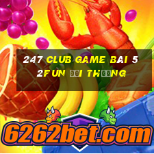 247 Club Game Bài 52Fun Đổi Thưởng