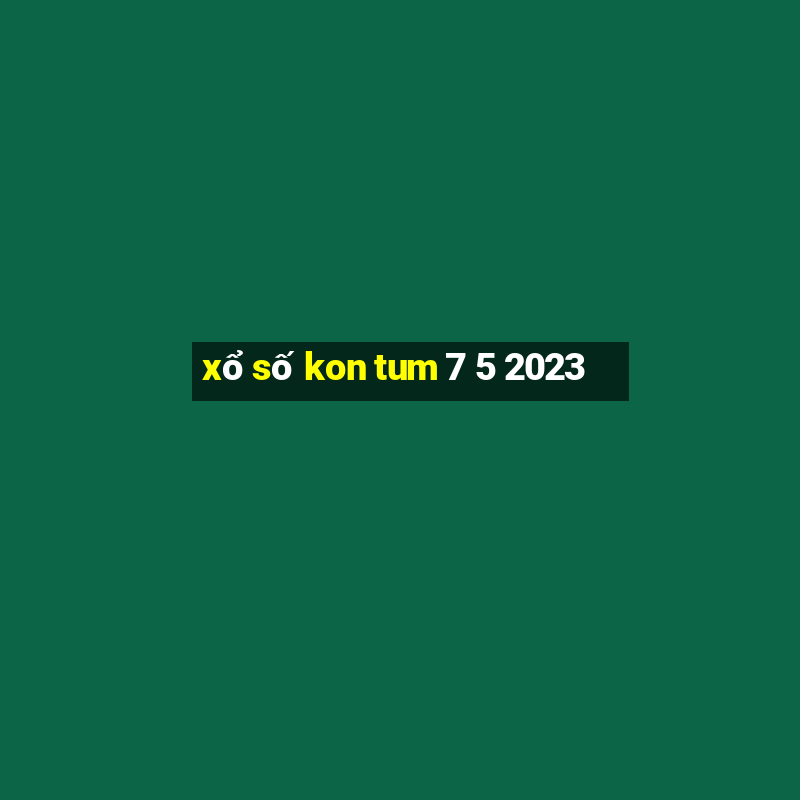 xổ số kon tum 7 5 2023