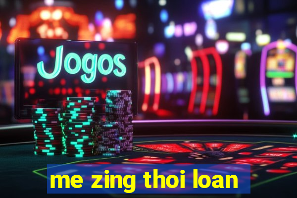 me zing thoi loan