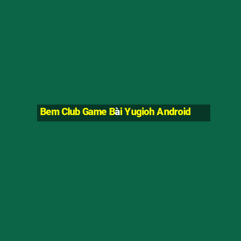 Bem Club Game Bài Yugioh Android