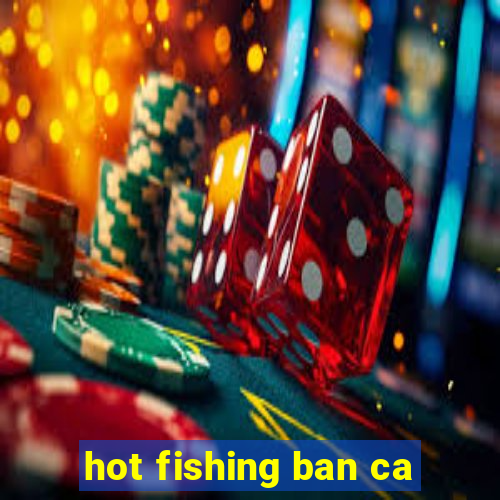 hot fishing ban ca