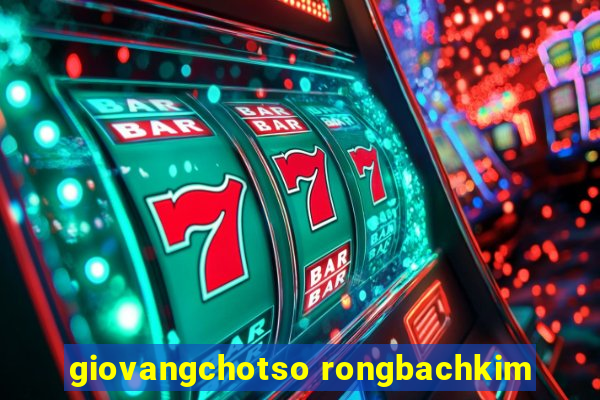 giovangchotso rongbachkim