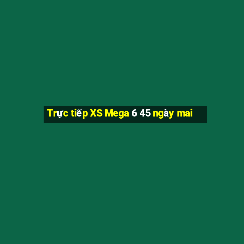 Trực tiếp XS Mega 6 45 ngày mai