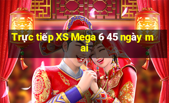 Trực tiếp XS Mega 6 45 ngày mai