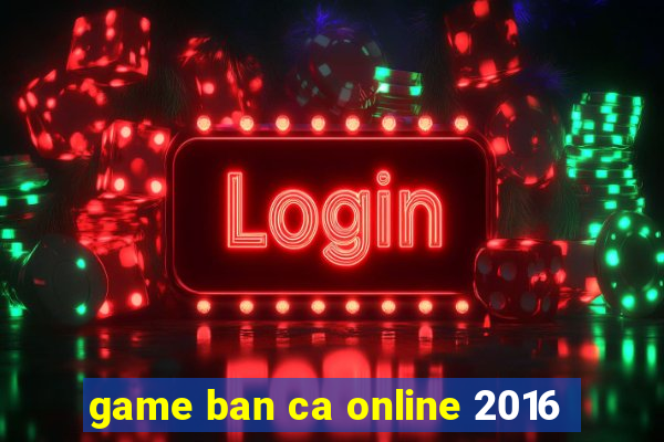 game ban ca online 2016