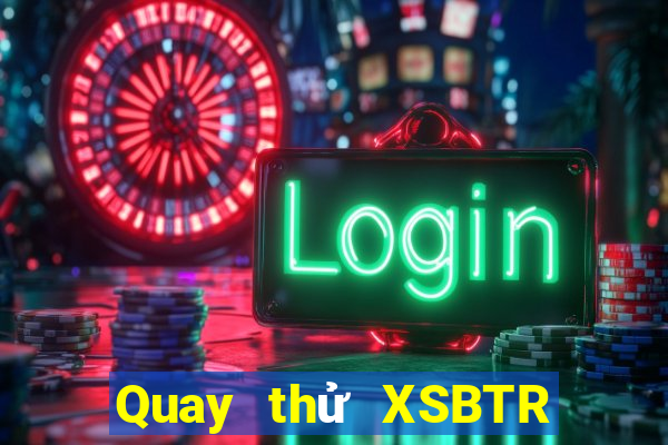 Quay thử XSBTR ngày 4