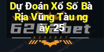 Dự Đoán Xổ Số Bà Rịa Vũng Tàu ngày 25