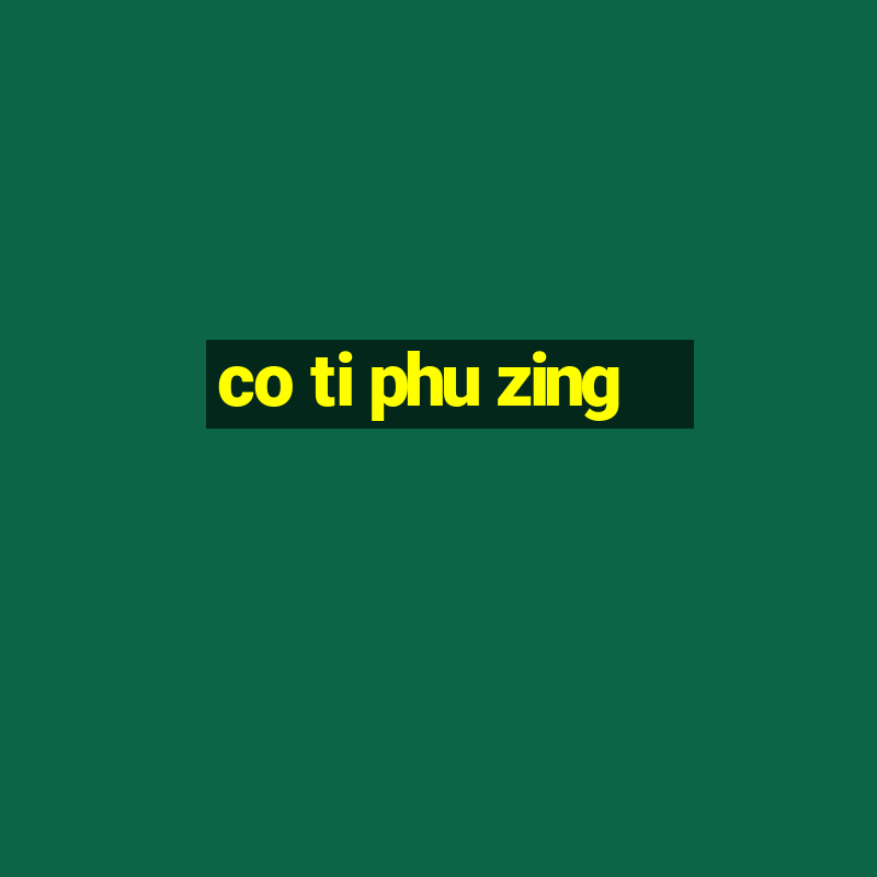 co ti phu zing