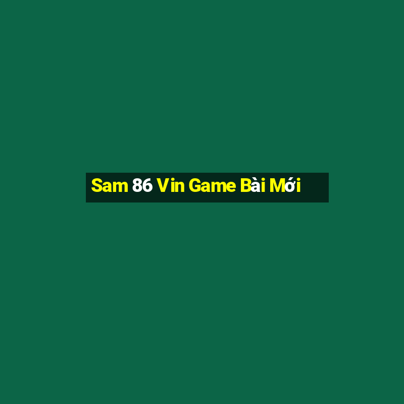 Sam 86 Vin Game Bài Mới