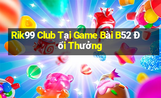 Rik99 Club Tại Game Bài B52 Đổi Thưởng