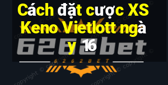 Cách đặt cược XS Keno Vietlott ngày 16